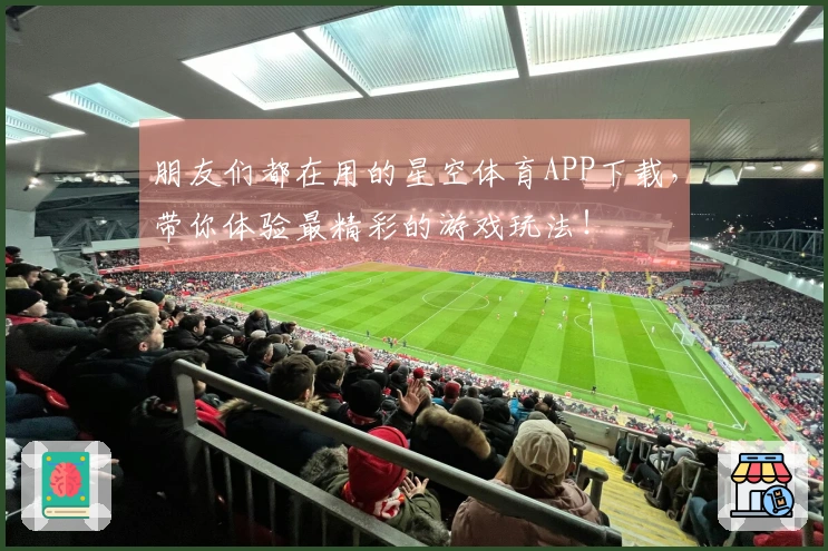 朋友们都在用的星空体育APP下载，带你体验最精彩的游戏玩法！