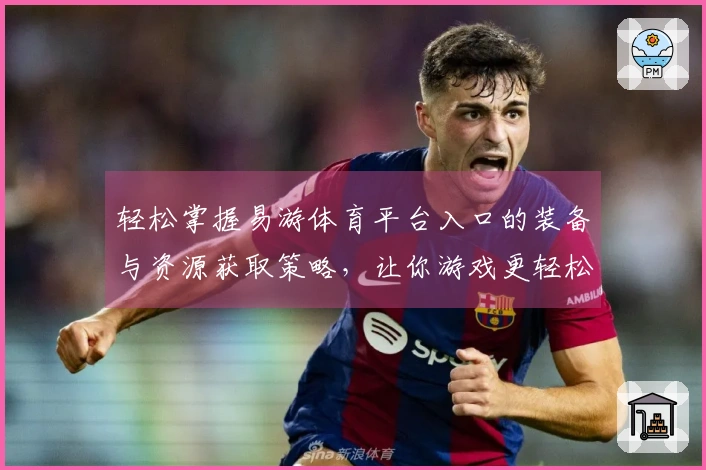 轻松掌握易游体育平台入口的装备与资源获取策略，让你游戏更轻松！