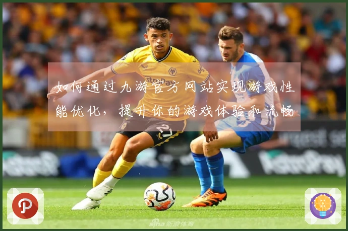 如何通过九游官方网站实现游戏性能优化，提升你的游戏体验和流畅度